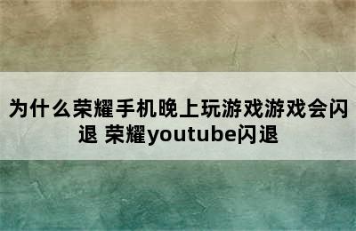 为什么荣耀手机晚上玩游戏游戏会闪退 荣耀youtube闪退